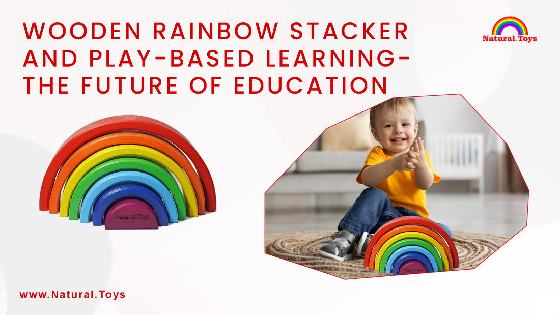 Wooden Rainbow Stacker and Play-Based Learning: The Future of Education