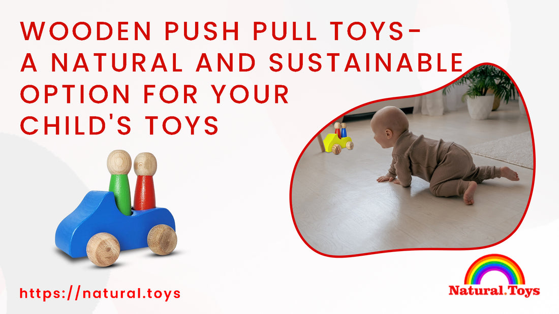 Wooden Push Pull Toys: A Natural and Sustainable Option for Your Child's Toys