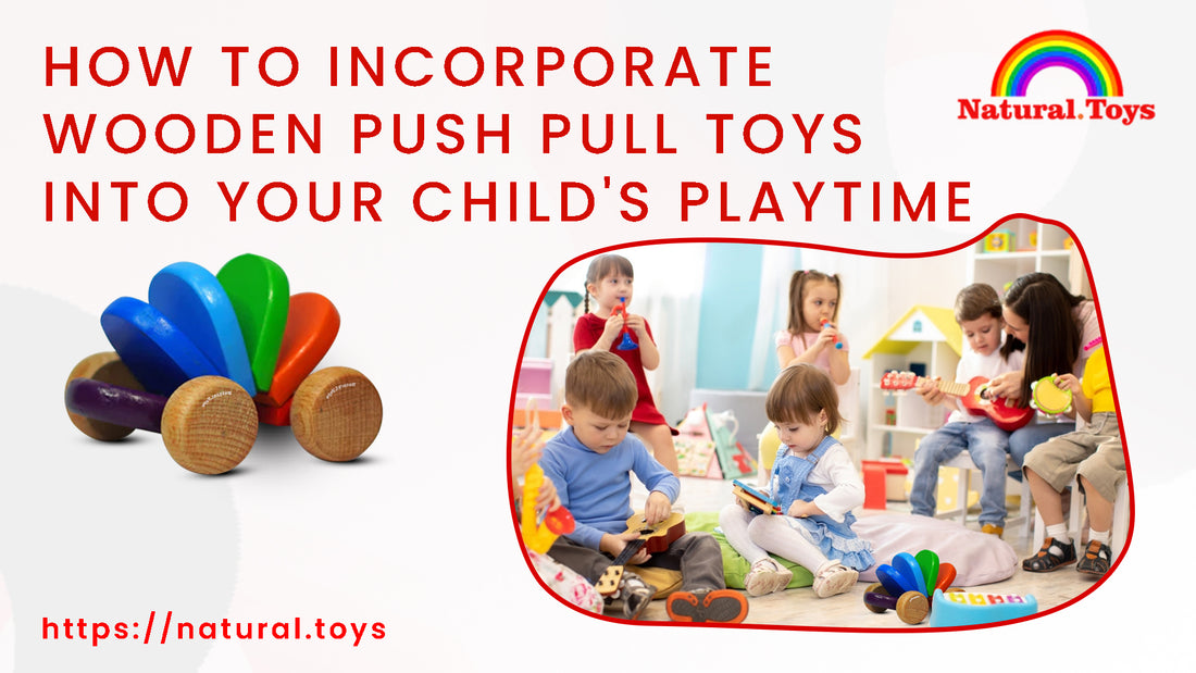 How to Incorporate Wooden Push Pull Toys into Your Child's Playtime