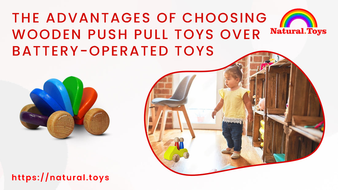 The Advantages of Choosing Wooden Push Pull Toys Over Battery-Operated Toys