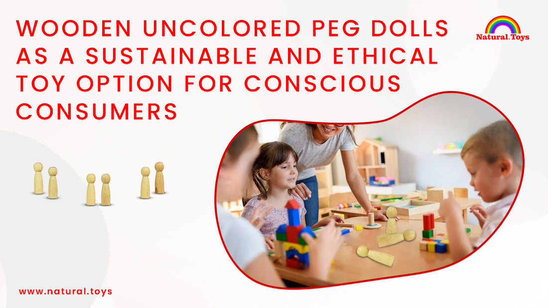 Wooden Uncolored Peg Dolls as a Sustainable and Ethical Toy Option for Conscious Consumers